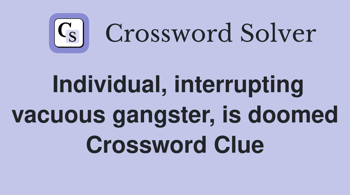 Individual, interrupting vacuous gangster, is doomed Crossword Clue